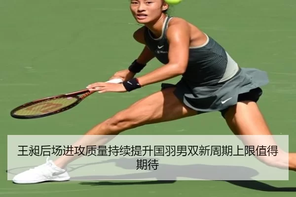 王昶后场进攻质量持续提升国羽男双新周期上限值得期待