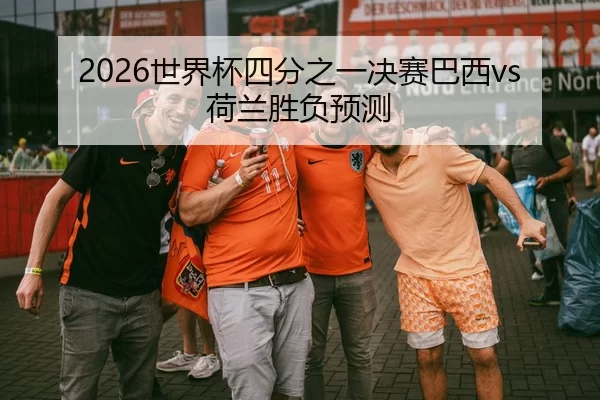 2026世界杯四分之一决赛巴西vs荷兰胜负预测